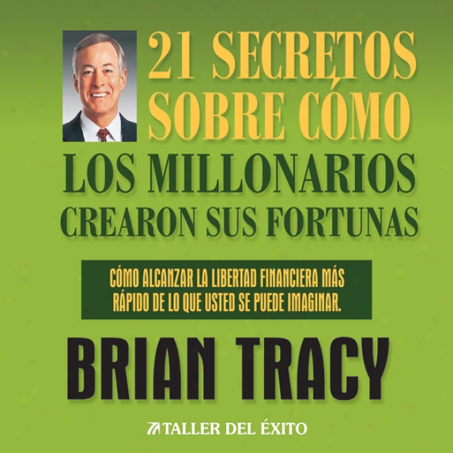 21 Secreyos Sobre Como Los Millonarios Crearon Sus Fortunas [the 21 Success Secrets Of Self-made Millionaires]