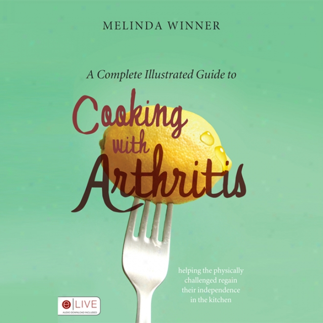 A Complete Illustrated Guide To Cooking By the side of Arthritis: Helping The Physically Cballenged Regain Their Independence In The Kitchen