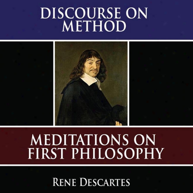 A Discourse On Method: Meditations On The First Philosophy: Principles Of Philosophy (unabridged)