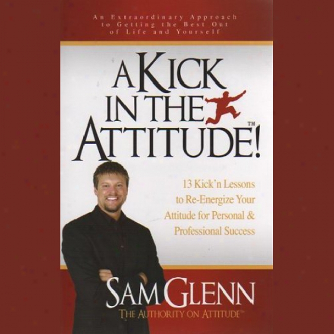 A Kick In The Attitude: Lessons To Re-energize Your Attitude (unabridged)