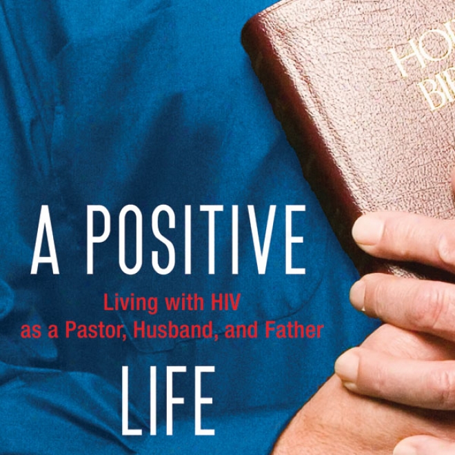 A Positive Life: Living With Hiv As A Pastor, Husband, And Father (unabridved)