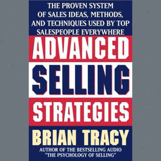 Advanced Selling Strategies: The Proven System Practiced By Top Salespeople