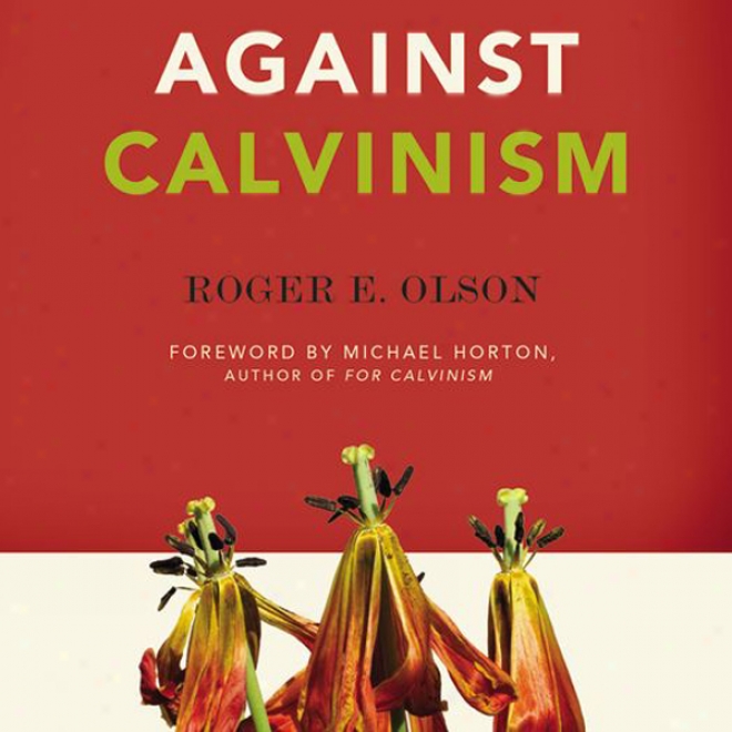 Against Calvinsm: Rescuing God's Reputation From Root Reformed Theology (unabridged)