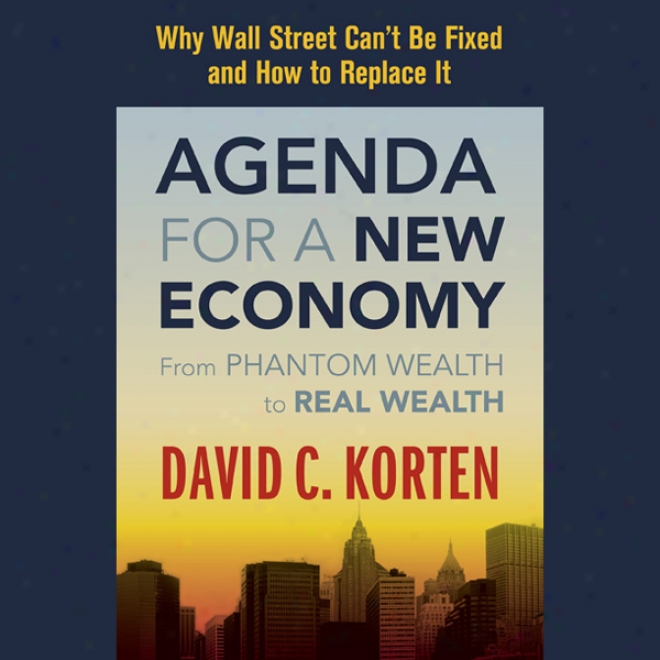 Agenda For A New Economy: From Spectre Wealth To Real Wealth (unabridged)