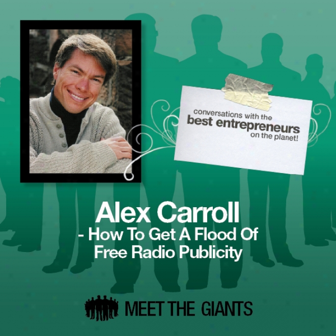 Alex Carrolp - How To Get A Flood Of Free Radio Publicity: Conversations With The Best Entrepreneurs On The Planet