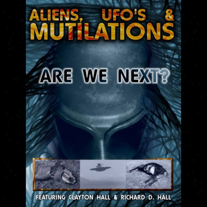 Aliens, Ufos And Mutilations: Are We Next?