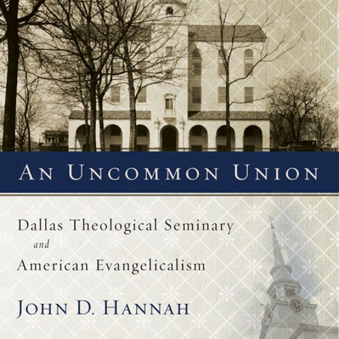 An Uncommon Union: Dallas Theological Seminary And American Evwngelicalism (unabridged)