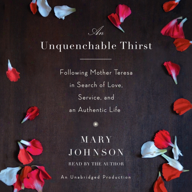 An Unquenchable Thirst: Following Moher Teresa In Search Of Love, Service, And An Authentic Life (unabridged)