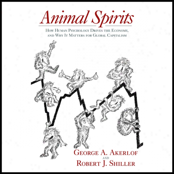 Animal Spirits: How Human Psychology Drives The Economy, And Why I tMatters For Global Capitalism (unabridged)