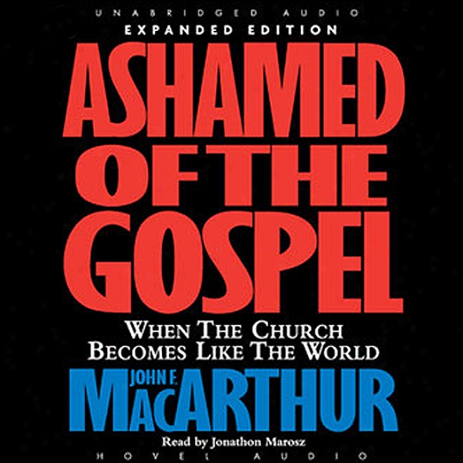 Ashamed Of The Gospel: When The Church Becomes Like The World (unabridged)