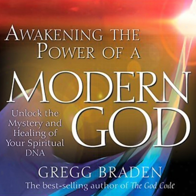 Waking Th Power Of A Modern God: Unlock The Mystery And Healing Of Your Spiritual Dna