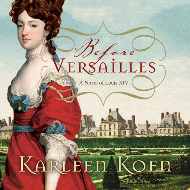 Before Versailles: A Novel Of Louid Xiv (unabridged)