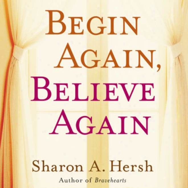 Begin Again, Beliieve Again: Embracing The Courage To Love With Abandon (unabridged)