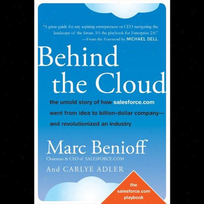 Behind The Cloud: The Untold Story Of How Salesforce.com Went From Idea To Billion-dollar Company And Rwvolutionized An Industry (unabridged)