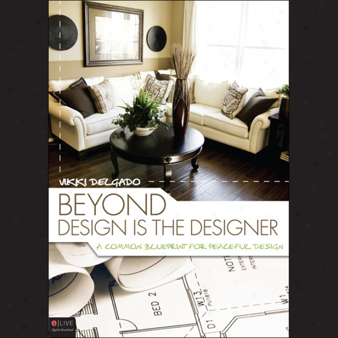 Beyond Design Is The Designer: A Common Blueprint For Peaceful Design (unabridged)