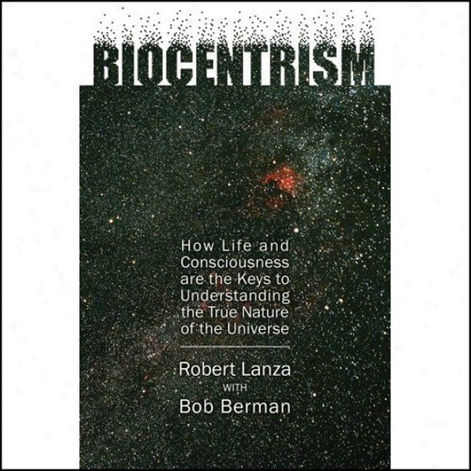 Biocentrism: How Life And Consciousness Are The Keys To The True Nature Of The Universe (unabridged)