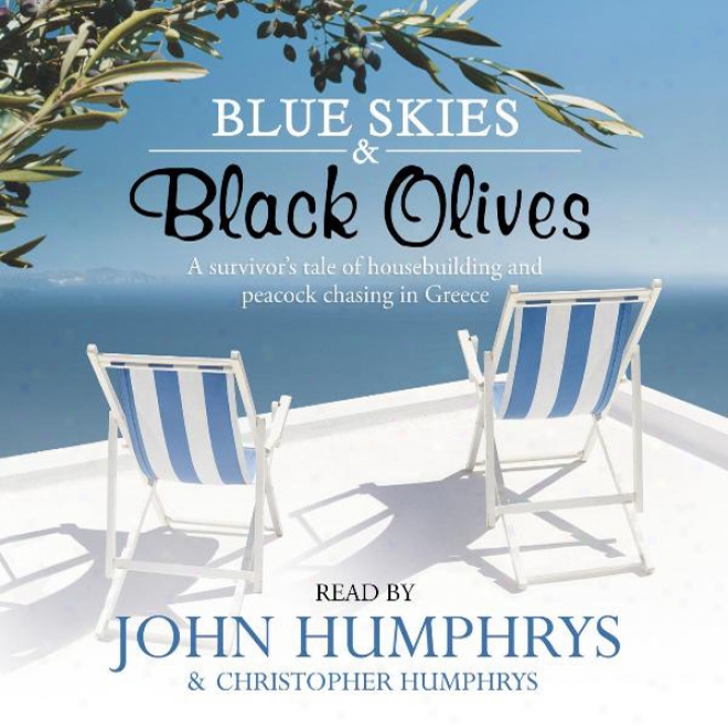 Blue Skies And Black Olives: A Survivor's Tale Of Housebuilding And Peacock Chasing In Greece