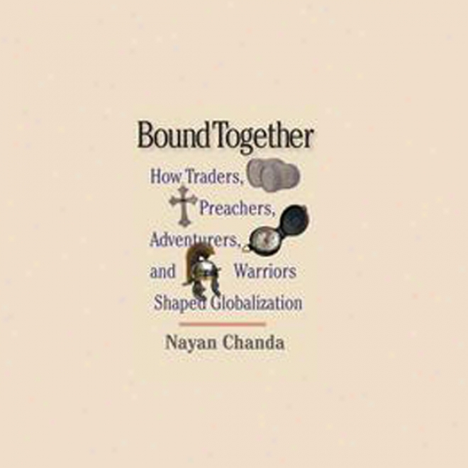 Bound Together: For what cause Traders, Preachers, Adventurers, And Warriors Shaped Globalization (unabridged)