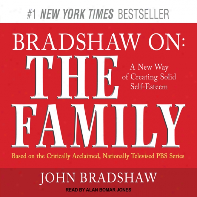 Bradshaw On: The Family: A New Way Of Creating Solid Self-esteem (unabridged)