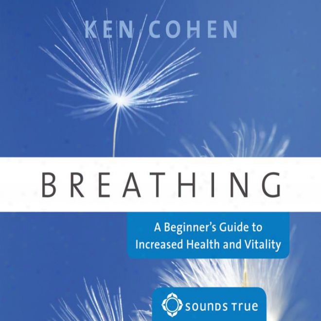 Breathing: A Beginner's Guide To Increased Health And Vitality