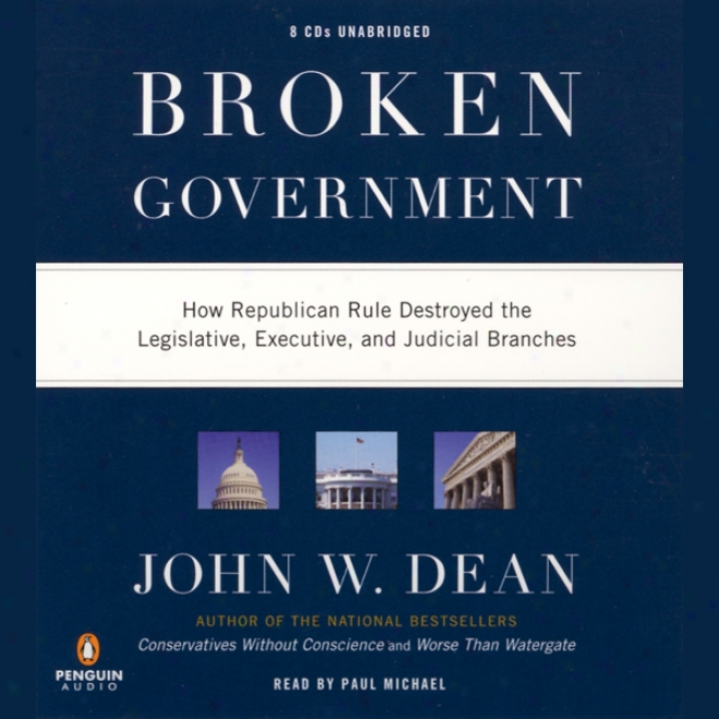 Broken Government: How Republican Rule Destroyed The Legislative, Executive, And Judicial Branches (unabridged)