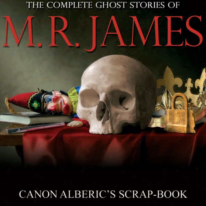 Canon Alberic's Scrap-book: Complete Ghost Stories Of M. R. James (unabridged)