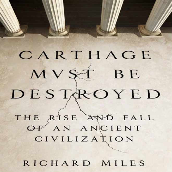 Carthage Must Be Destroyed: The Elevation And Fall Of An Ancient Civilization (unabridged)