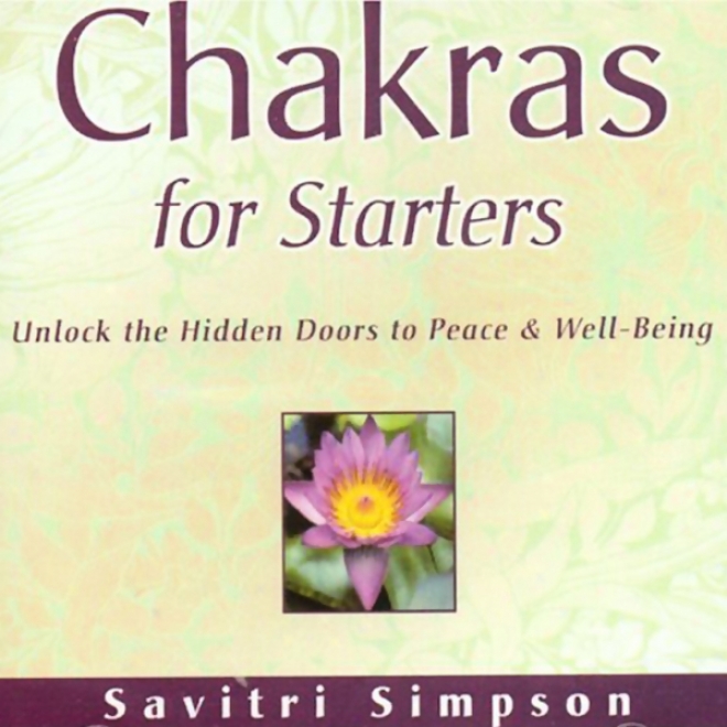 Chakras For Starters: Unlock The Hidden Doors To Peace And Well-being