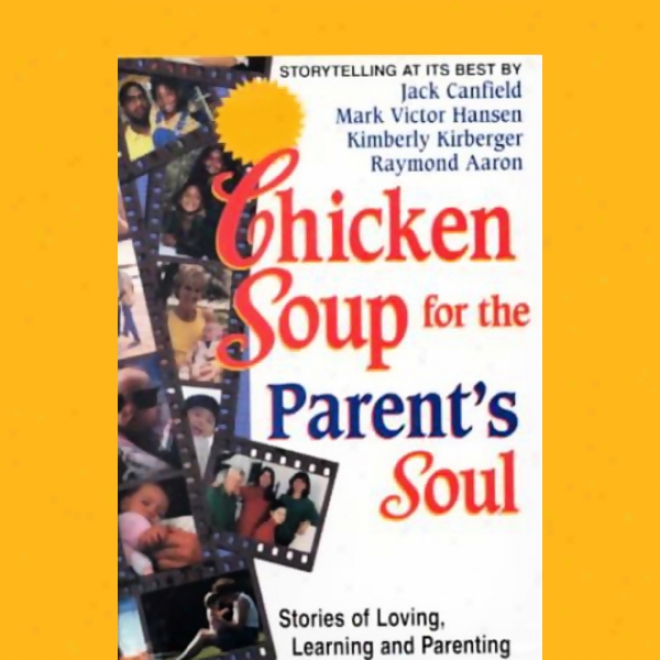 Chicken Soup For The Parent's Soul: Stories Of Loving, Learning, And Praenting