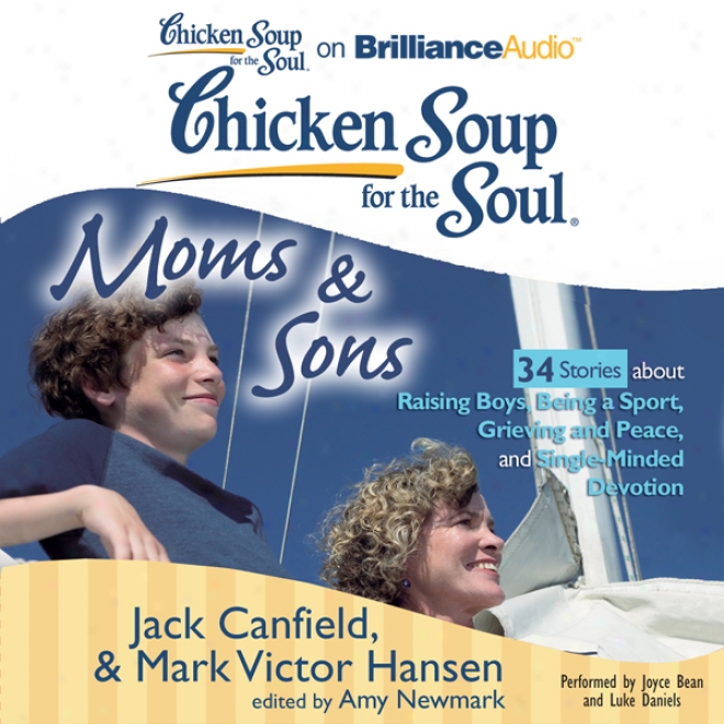 Chicken Soup For The Slul: Moms And Sons - 34 Stories About Raising Boys, Being A Sport, Grieving And Peace, And Single-minded Devotion (unabridged)