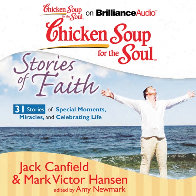 Chicken Spup For The Soul: Sfories Of Faitn: 31 Stories Of Special Moments, Miracles, And Celebrating Life (unabridged)