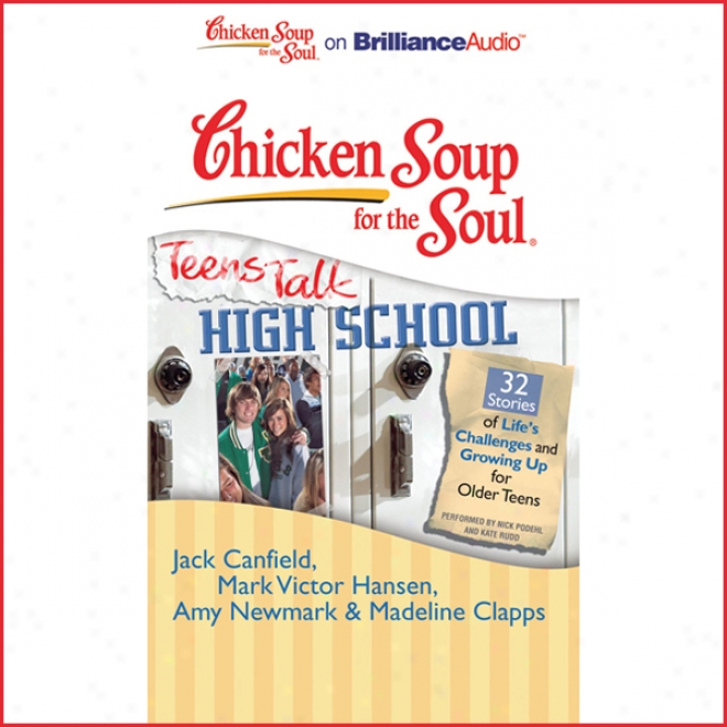 Chicken Soup For The Soul: Teens Talk High School - 32 Stories Of Life's Challenges And Growing Up For Older Teens (unabridged)