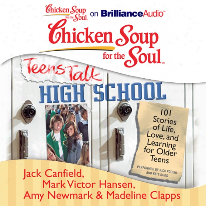 Chicken Soup For The Soul: Teens Talk High School: 101 Stories Of Life, Affection, And Learning For Older Teens (unabridged)