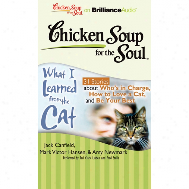 Chicken Soup For The Soul: What I Learned From The Cat - 31 Stories About Who's In Charge, How To Love A Cat, And Be Your Best (unabridged)