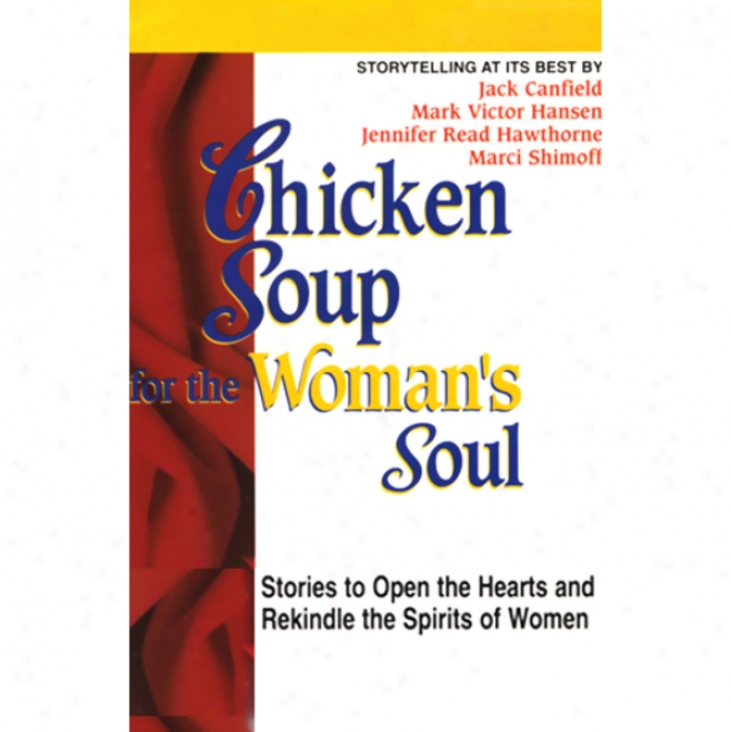 Chicken Soup For The Woman's Soul: Stories To Open The Heart And Rekindle The Spirits Of Womem