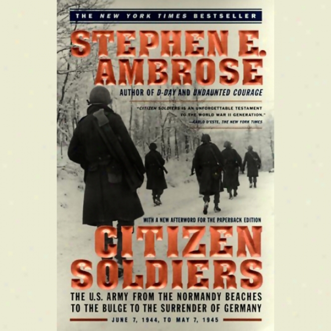 Citizen Soldiers: From The Normandy Beaches To The Surrender Of Germany