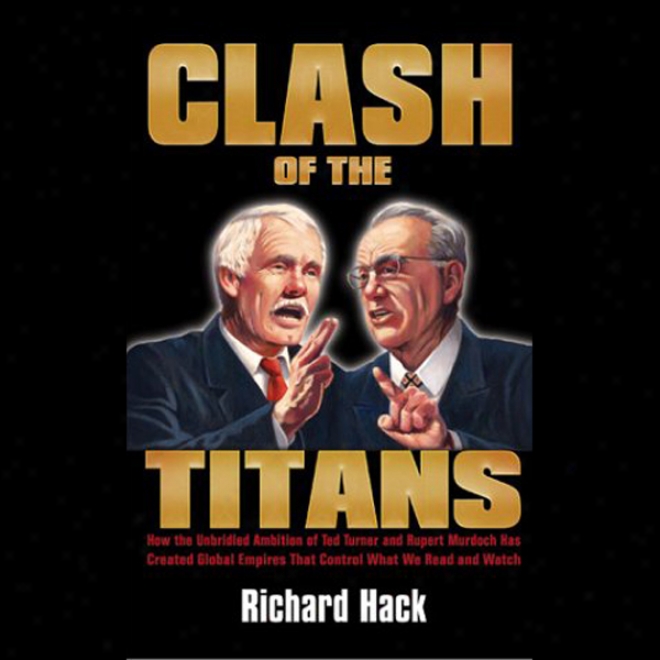 Clash Of The Titans: How The Ambition Of Ted Turner And Rupert Murdoch Has Created Empirrs (unabridged)