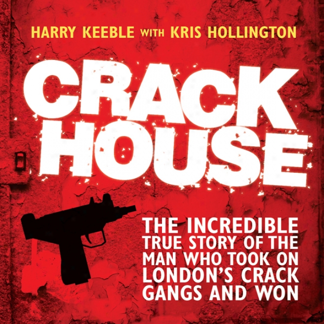 Crack House: The Incredible Faithful Narration Of The Man Who Took On London's Crack Gangs And Won (unabridged)