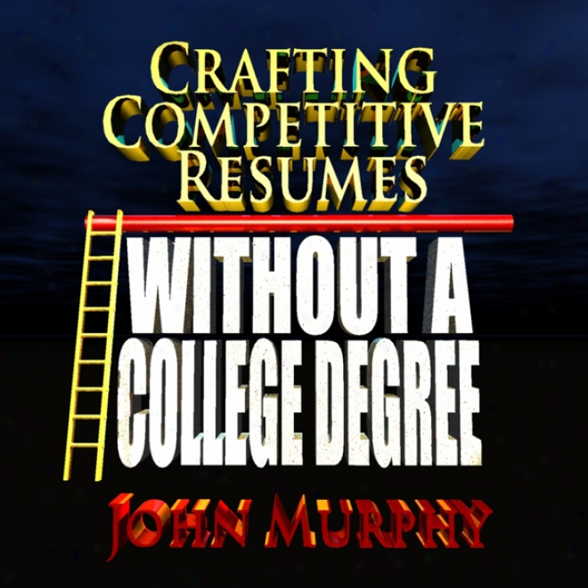 Crafting Competitive Resumes Without A College Degree: When You Don't Have Much To Say (unabridged)