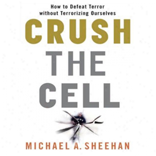 Crush The Cell: How To Defeat Terrorism Without Terrorizing Ourselves (unabridged)