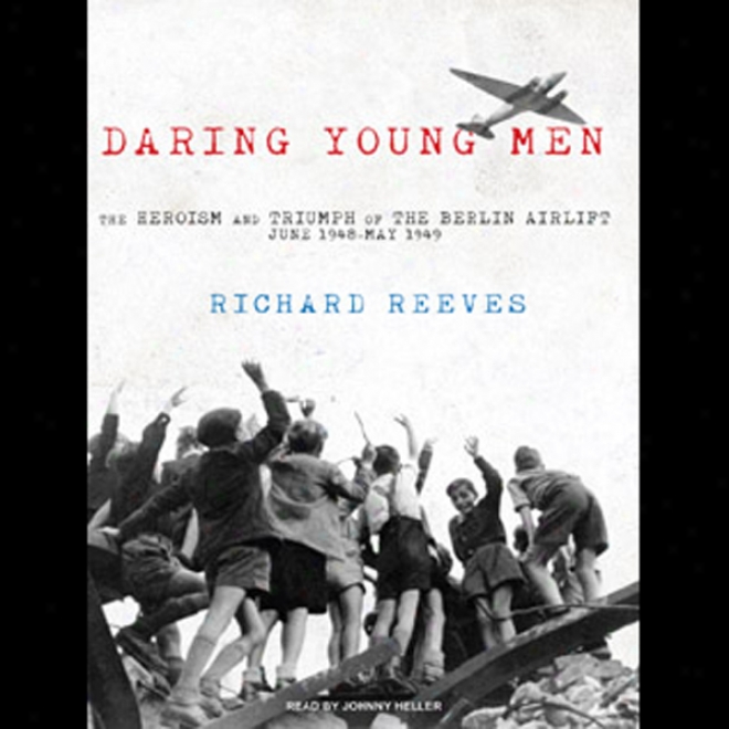 Daring Youthful Men: The Heroism And Triumph Of The Berlin Airlift - June 1948-may 1949 (unabridged)