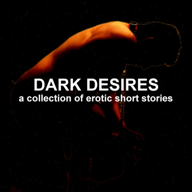 Dark Desires: A Collection Of Erotic Short Stories (jnabridged Selections) (unabridged)