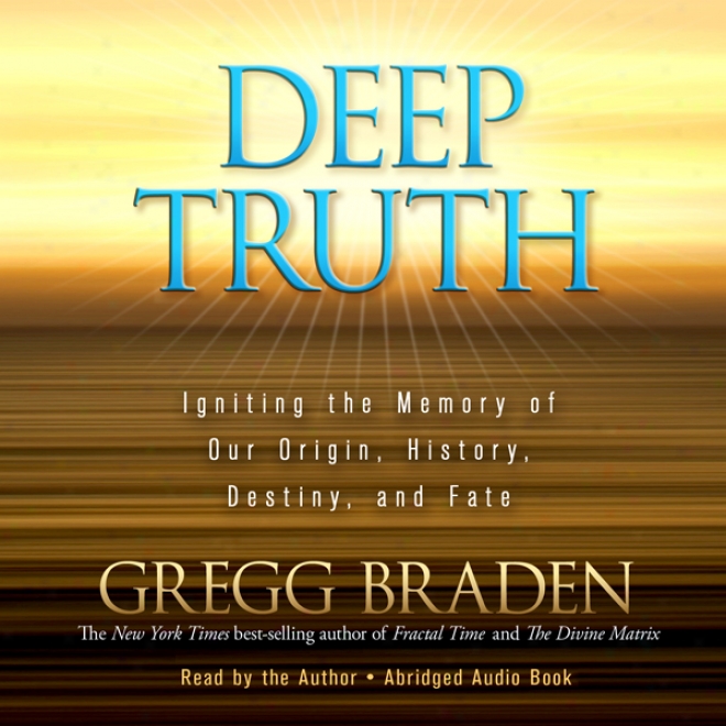 Deep Truth: Igniting The Memory Of Our Origin, History, Destiny, And Fate