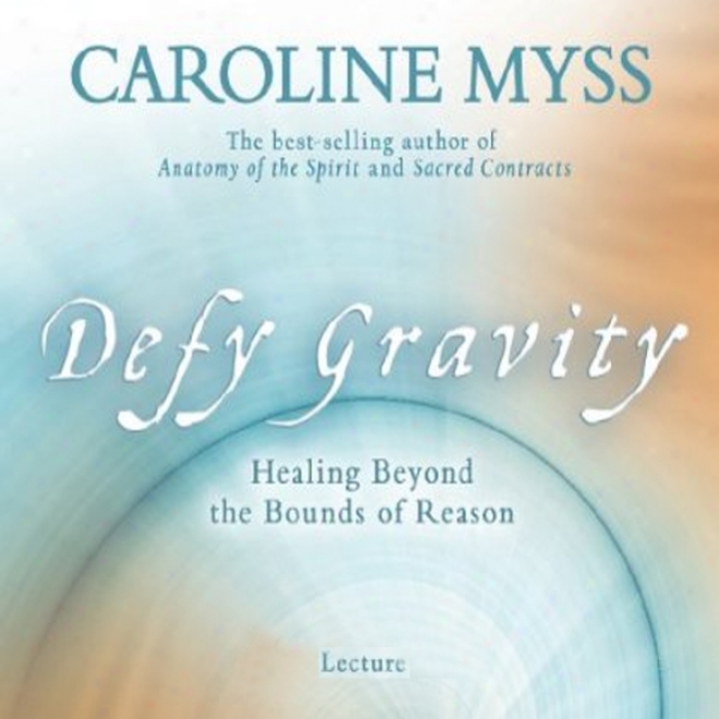 Defy Gravity: Healing Beyond The Bounds Of Reason (unabridged)