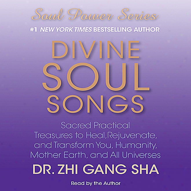 Divine Soul Sojgs: Sacred Practical Treasures To Heal, Rejuvenate, And Transform You, Humanity, Mother Earth, And All Universes