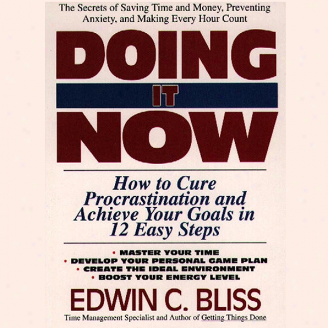 Doing It Now: How To Remedy Procrastination And Achieve Your Goals In Twelve Easy Steps