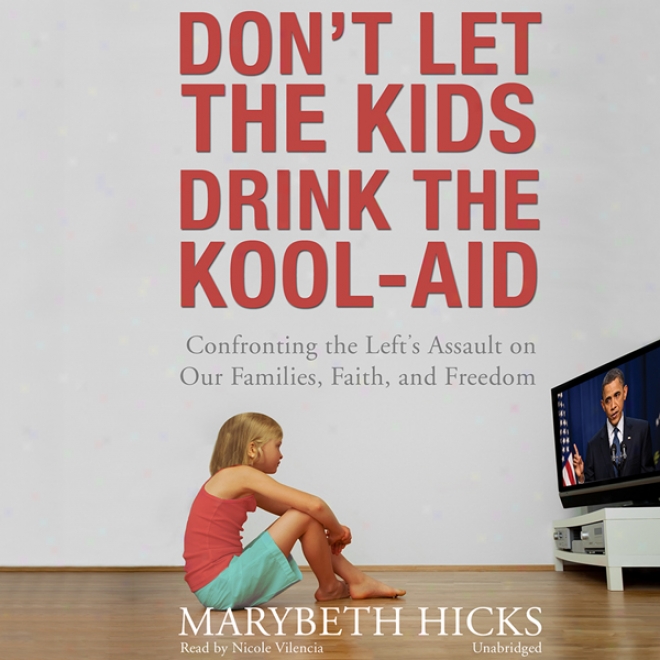 Don't Let The Kids Drink The Kool-aid: Confronting The Left's Assault On Our Faimlies, Faith, And Freedom (unabridgrd)