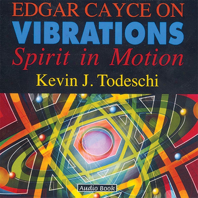 Edgar Cayce On Vibrations: Spirit In Motion