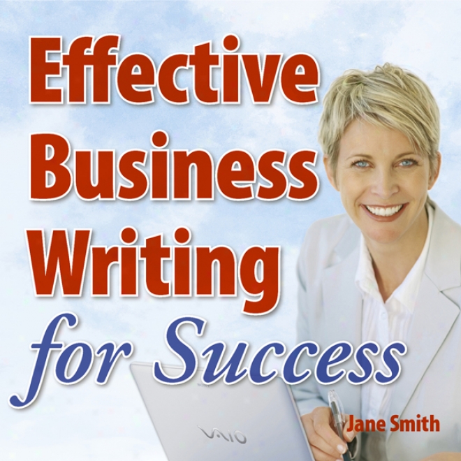 Effective Business Writing For Prosperity: Hw To Convey Written Messages Clearly And Make A Positive Impact On Your Readers