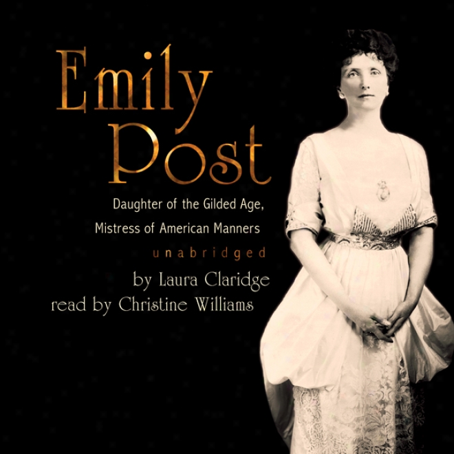 Emily Post: Dajghter Of The Gilded Age, Mistress Of American Manners (unabridged)